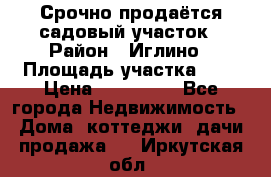 Срочно продаётся садовый участок › Район ­ Иглино › Площадь участка ­ 8 › Цена ­ 450 000 - Все города Недвижимость » Дома, коттеджи, дачи продажа   . Иркутская обл.